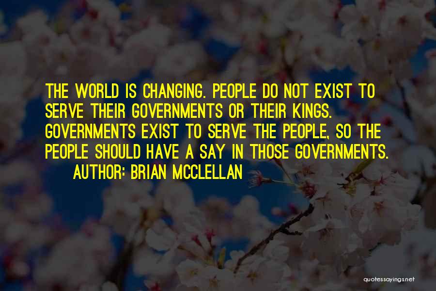 Brian McClellan Quotes: The World Is Changing. People Do Not Exist To Serve Their Governments Or Their Kings. Governments Exist To Serve The