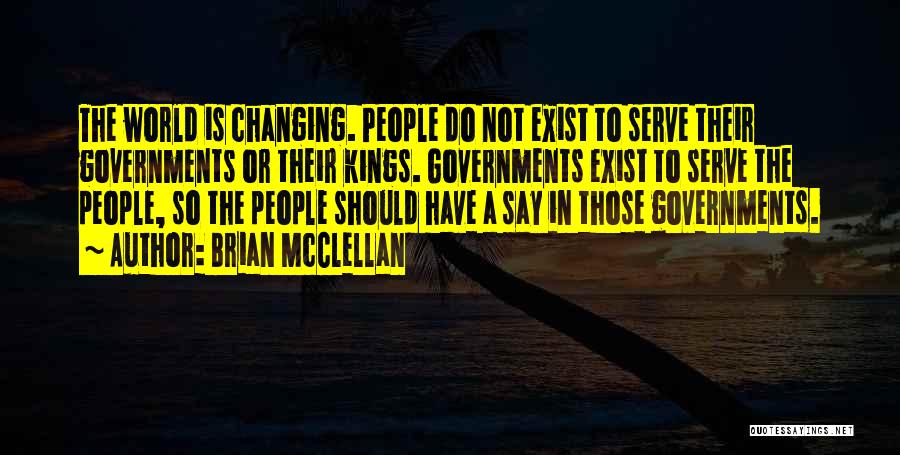 Brian McClellan Quotes: The World Is Changing. People Do Not Exist To Serve Their Governments Or Their Kings. Governments Exist To Serve The