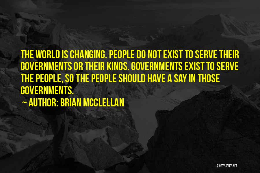 Brian McClellan Quotes: The World Is Changing. People Do Not Exist To Serve Their Governments Or Their Kings. Governments Exist To Serve The