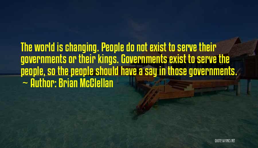 Brian McClellan Quotes: The World Is Changing. People Do Not Exist To Serve Their Governments Or Their Kings. Governments Exist To Serve The
