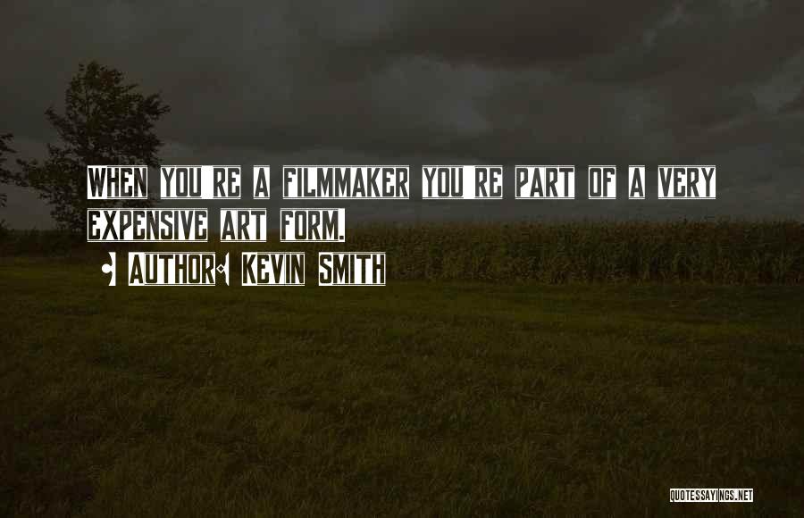 Kevin Smith Quotes: When You're A Filmmaker You're Part Of A Very Expensive Art Form.