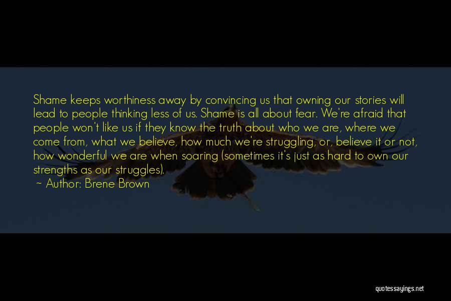 Brene Brown Quotes: Shame Keeps Worthiness Away By Convincing Us That Owning Our Stories Will Lead To People Thinking Less Of Us. Shame