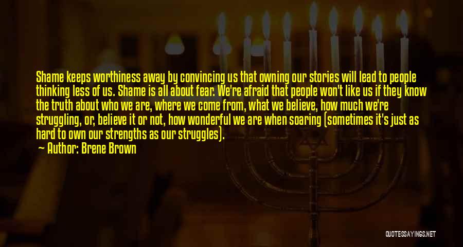 Brene Brown Quotes: Shame Keeps Worthiness Away By Convincing Us That Owning Our Stories Will Lead To People Thinking Less Of Us. Shame