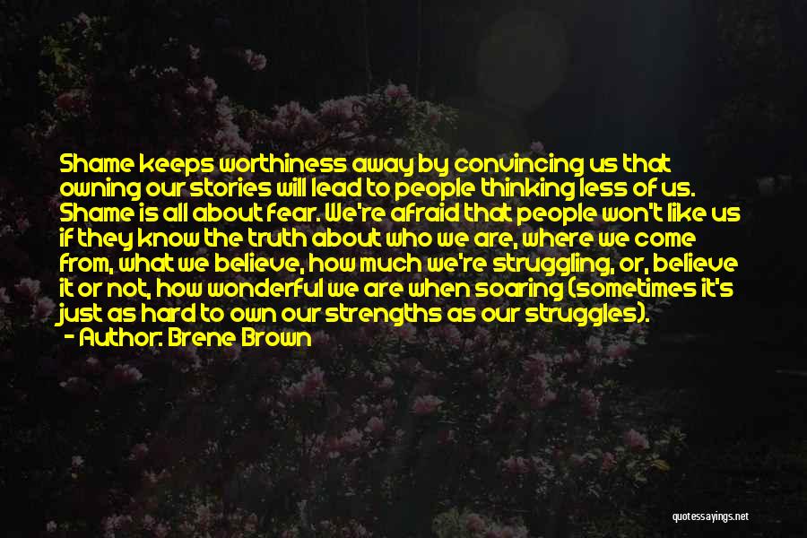 Brene Brown Quotes: Shame Keeps Worthiness Away By Convincing Us That Owning Our Stories Will Lead To People Thinking Less Of Us. Shame