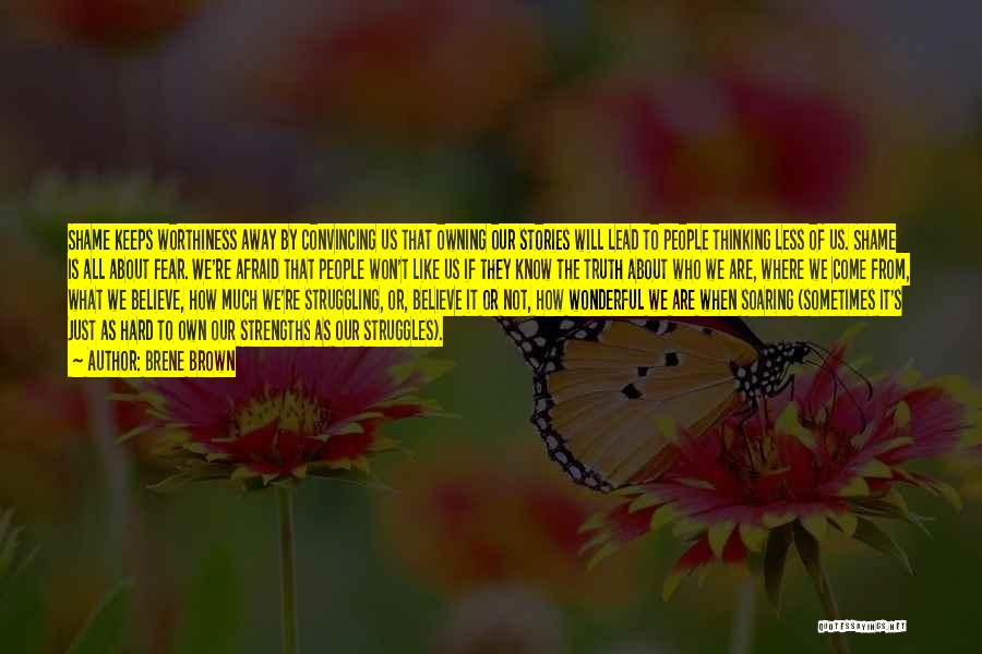 Brene Brown Quotes: Shame Keeps Worthiness Away By Convincing Us That Owning Our Stories Will Lead To People Thinking Less Of Us. Shame