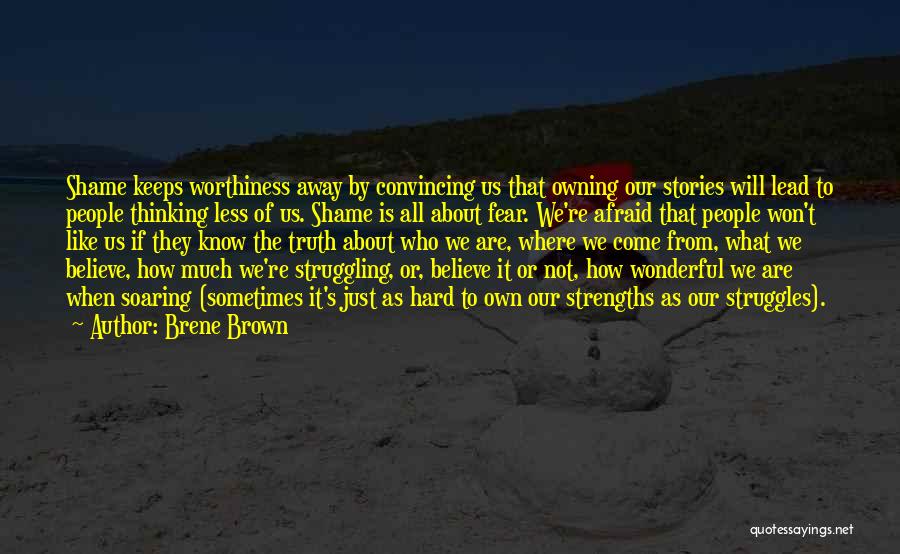 Brene Brown Quotes: Shame Keeps Worthiness Away By Convincing Us That Owning Our Stories Will Lead To People Thinking Less Of Us. Shame