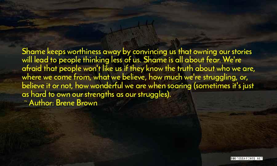 Brene Brown Quotes: Shame Keeps Worthiness Away By Convincing Us That Owning Our Stories Will Lead To People Thinking Less Of Us. Shame