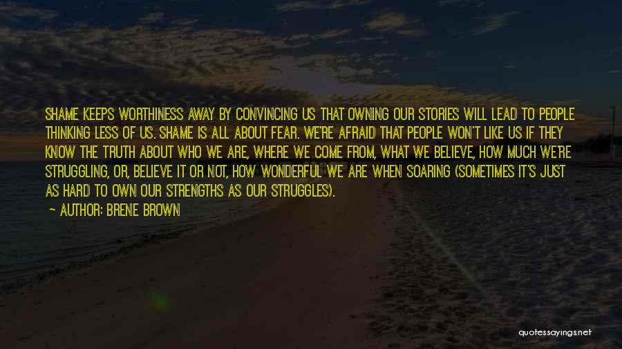 Brene Brown Quotes: Shame Keeps Worthiness Away By Convincing Us That Owning Our Stories Will Lead To People Thinking Less Of Us. Shame