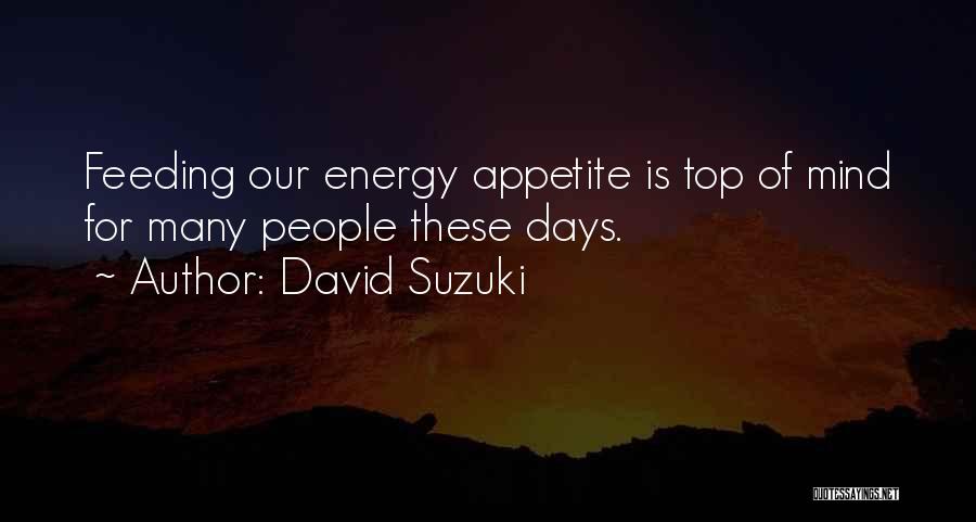 David Suzuki Quotes: Feeding Our Energy Appetite Is Top Of Mind For Many People These Days.