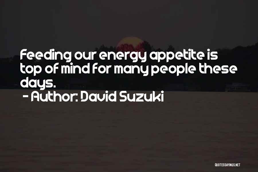 David Suzuki Quotes: Feeding Our Energy Appetite Is Top Of Mind For Many People These Days.