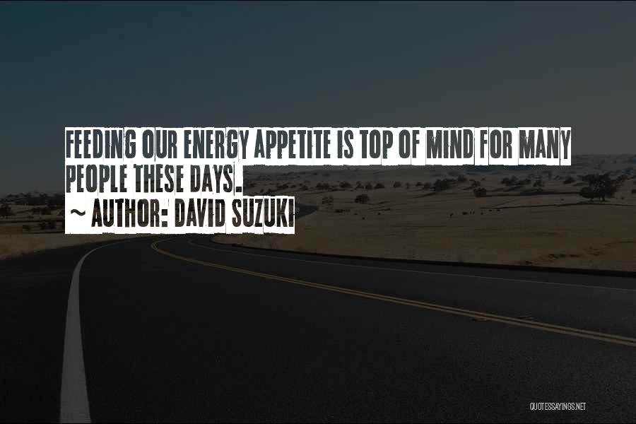 David Suzuki Quotes: Feeding Our Energy Appetite Is Top Of Mind For Many People These Days.