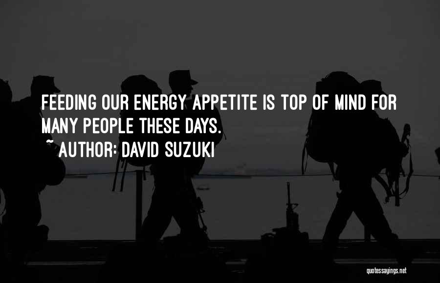 David Suzuki Quotes: Feeding Our Energy Appetite Is Top Of Mind For Many People These Days.