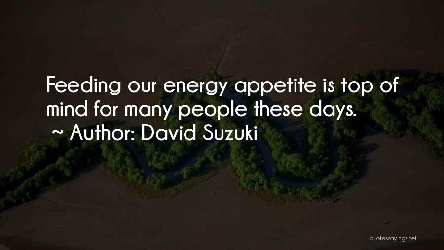 David Suzuki Quotes: Feeding Our Energy Appetite Is Top Of Mind For Many People These Days.