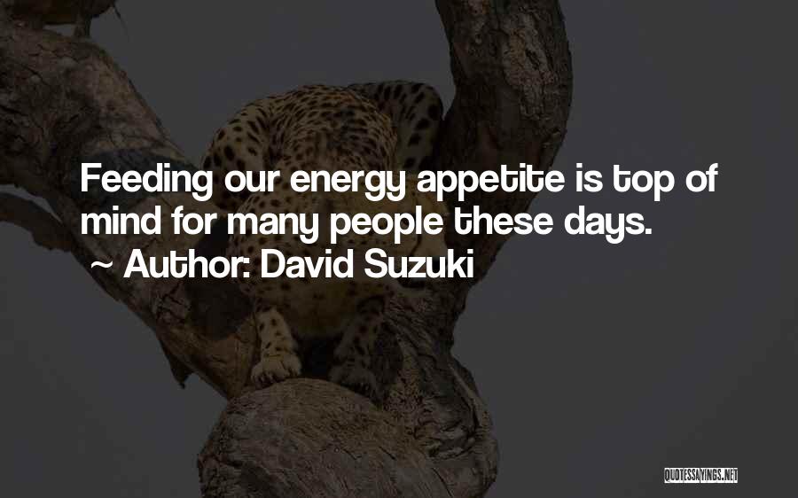 David Suzuki Quotes: Feeding Our Energy Appetite Is Top Of Mind For Many People These Days.