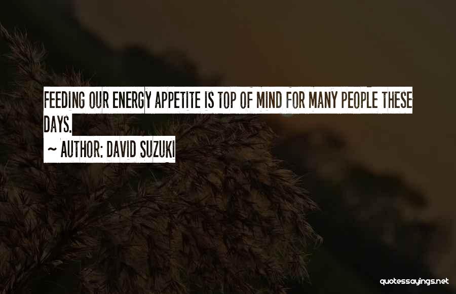 David Suzuki Quotes: Feeding Our Energy Appetite Is Top Of Mind For Many People These Days.