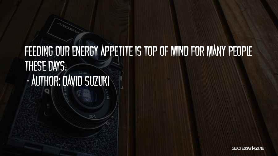 David Suzuki Quotes: Feeding Our Energy Appetite Is Top Of Mind For Many People These Days.