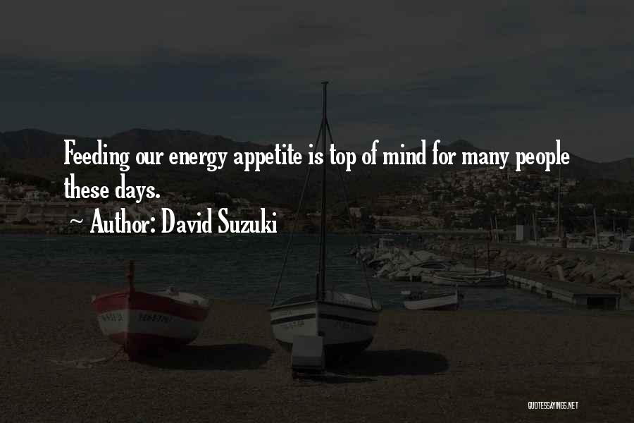 David Suzuki Quotes: Feeding Our Energy Appetite Is Top Of Mind For Many People These Days.