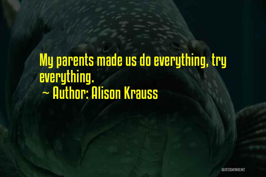 Alison Krauss Quotes: My Parents Made Us Do Everything, Try Everything.