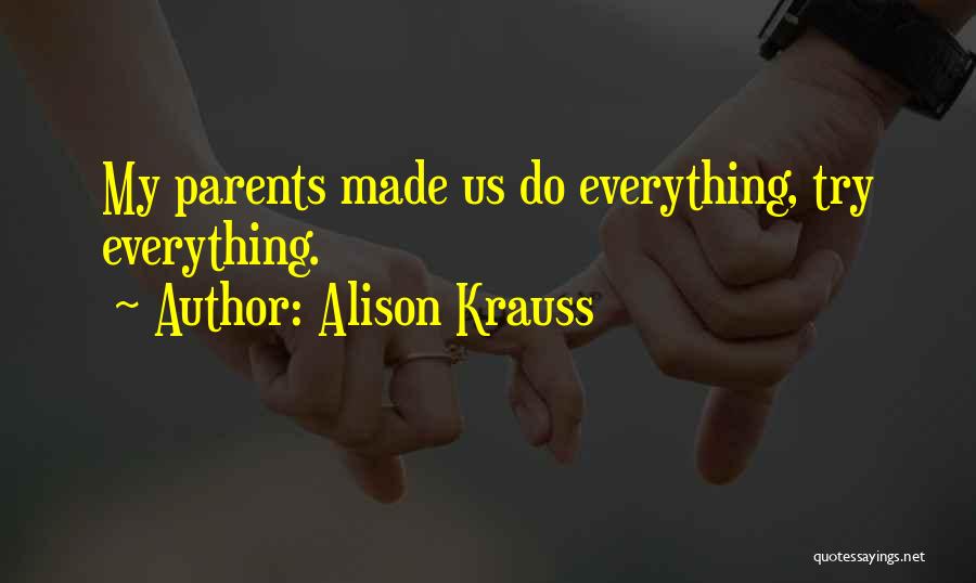Alison Krauss Quotes: My Parents Made Us Do Everything, Try Everything.