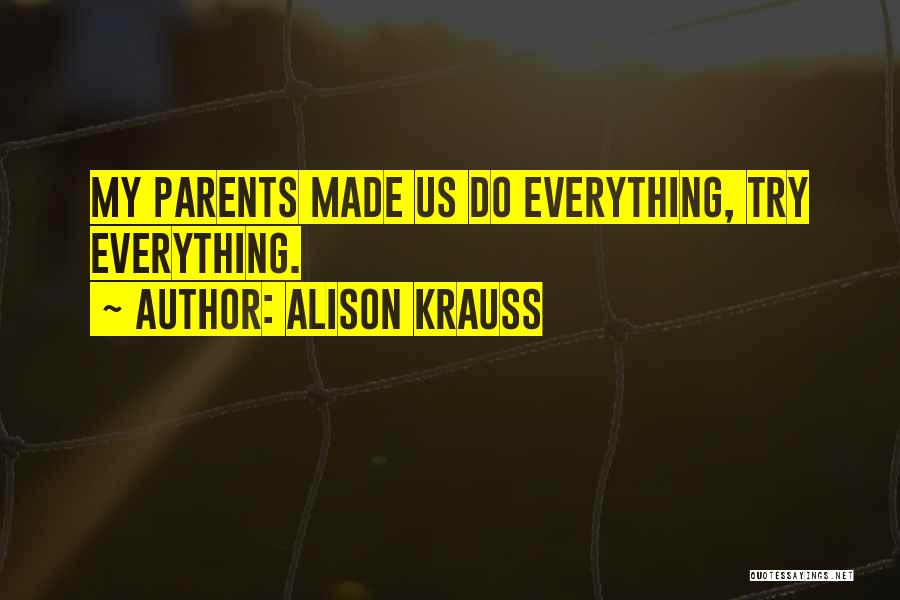 Alison Krauss Quotes: My Parents Made Us Do Everything, Try Everything.