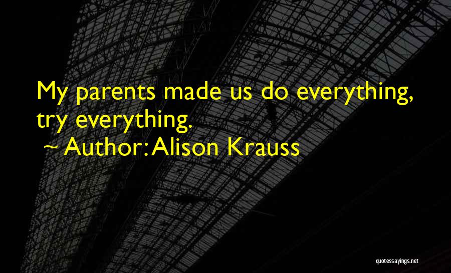 Alison Krauss Quotes: My Parents Made Us Do Everything, Try Everything.