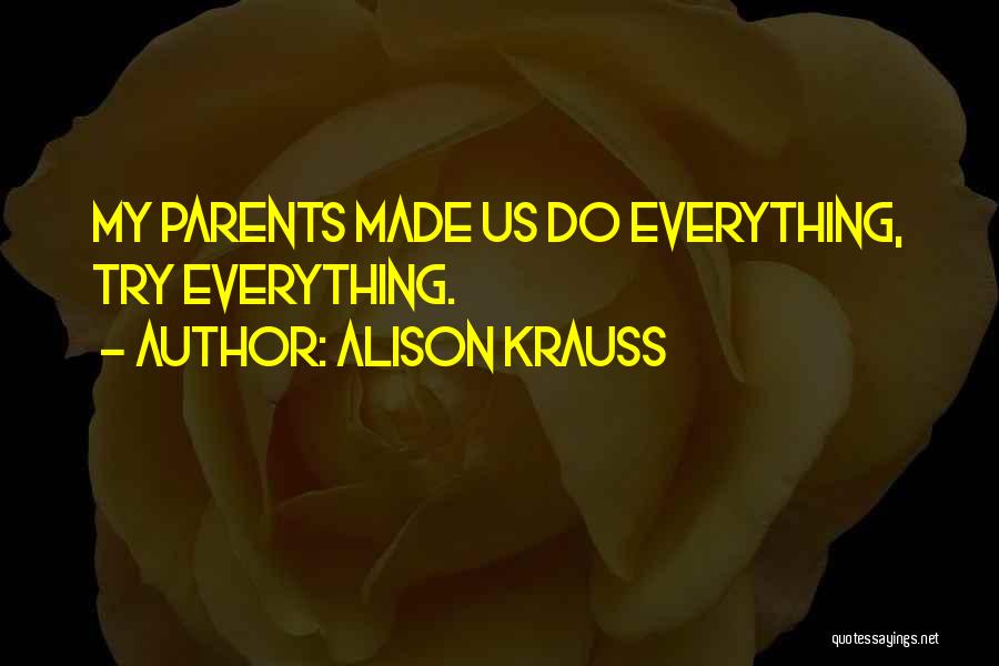 Alison Krauss Quotes: My Parents Made Us Do Everything, Try Everything.