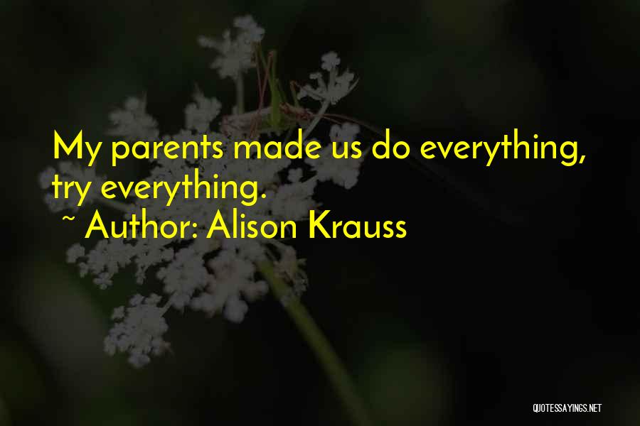 Alison Krauss Quotes: My Parents Made Us Do Everything, Try Everything.