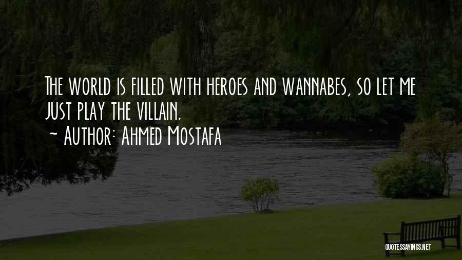 Ahmed Mostafa Quotes: The World Is Filled With Heroes And Wannabes, So Let Me Just Play The Villain.