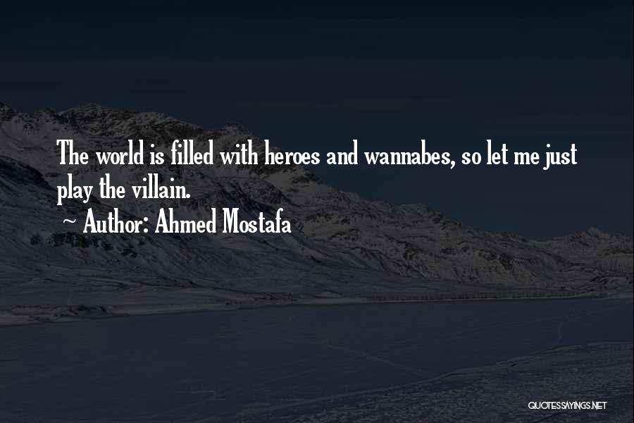 Ahmed Mostafa Quotes: The World Is Filled With Heroes And Wannabes, So Let Me Just Play The Villain.