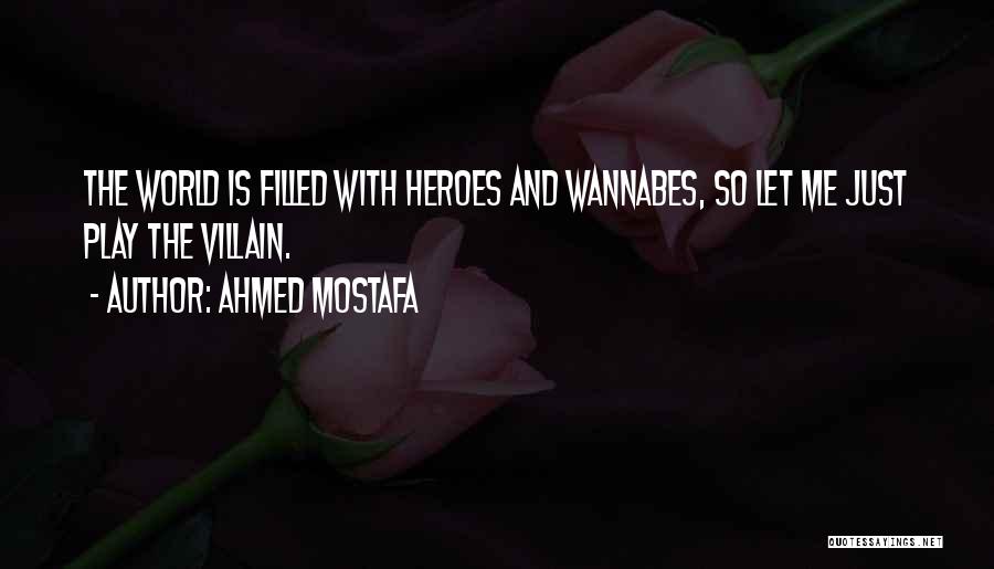 Ahmed Mostafa Quotes: The World Is Filled With Heroes And Wannabes, So Let Me Just Play The Villain.