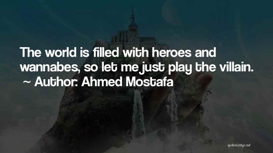 Ahmed Mostafa Quotes: The World Is Filled With Heroes And Wannabes, So Let Me Just Play The Villain.