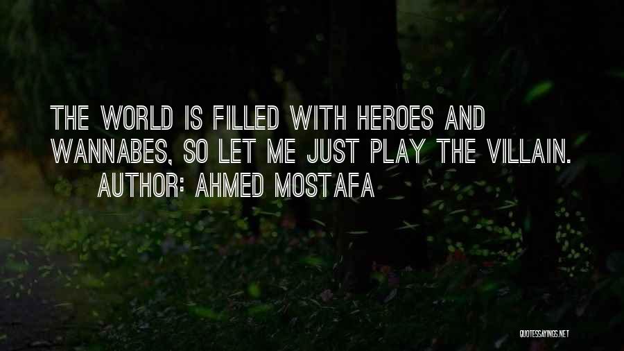 Ahmed Mostafa Quotes: The World Is Filled With Heroes And Wannabes, So Let Me Just Play The Villain.