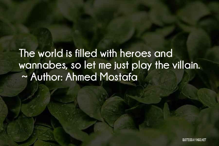 Ahmed Mostafa Quotes: The World Is Filled With Heroes And Wannabes, So Let Me Just Play The Villain.