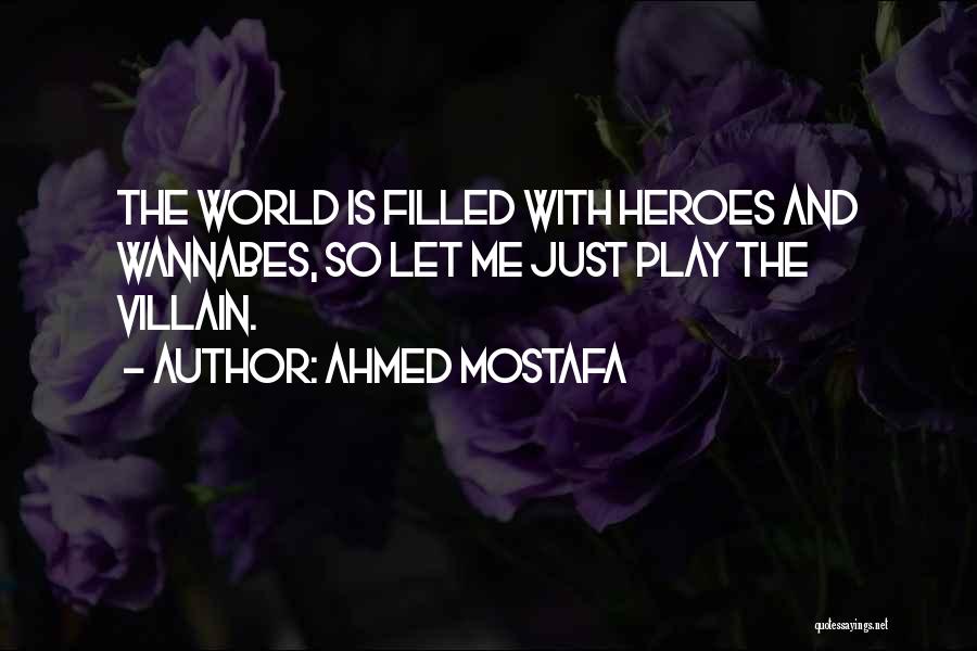 Ahmed Mostafa Quotes: The World Is Filled With Heroes And Wannabes, So Let Me Just Play The Villain.