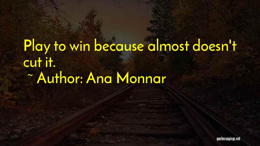 Ana Monnar Quotes: Play To Win Because Almost Doesn't Cut It.