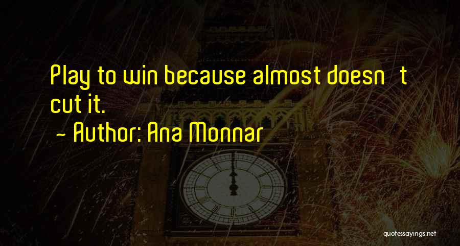 Ana Monnar Quotes: Play To Win Because Almost Doesn't Cut It.
