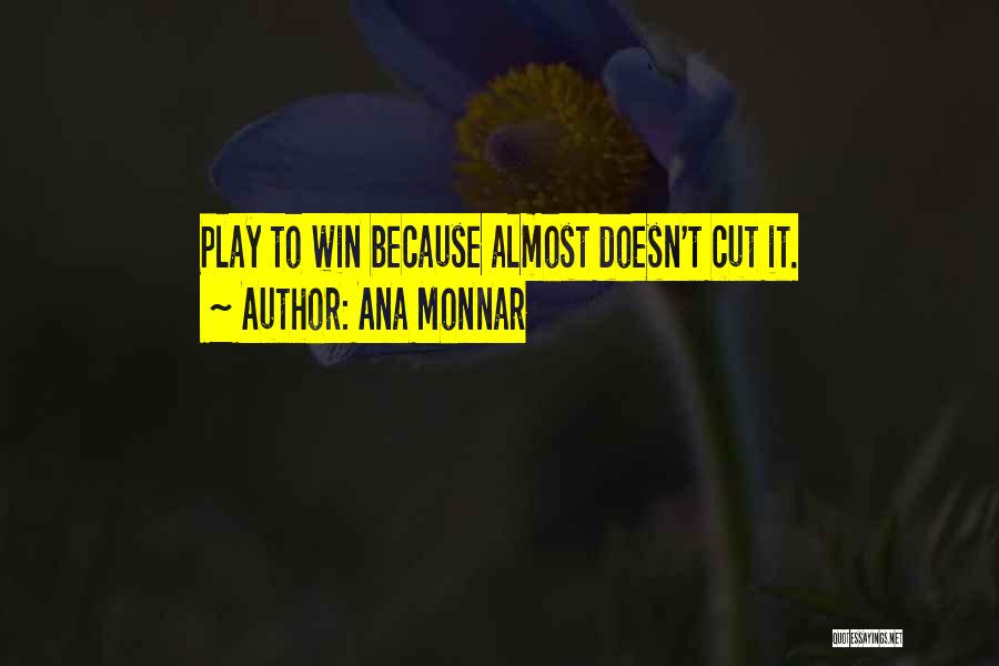 Ana Monnar Quotes: Play To Win Because Almost Doesn't Cut It.