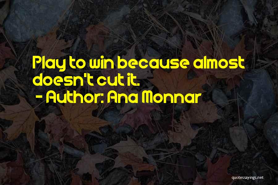 Ana Monnar Quotes: Play To Win Because Almost Doesn't Cut It.