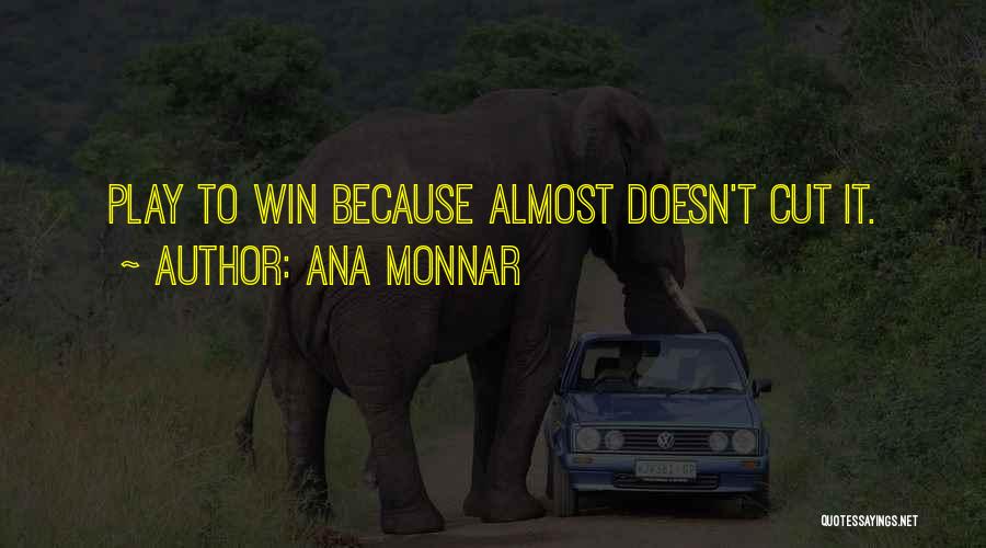 Ana Monnar Quotes: Play To Win Because Almost Doesn't Cut It.