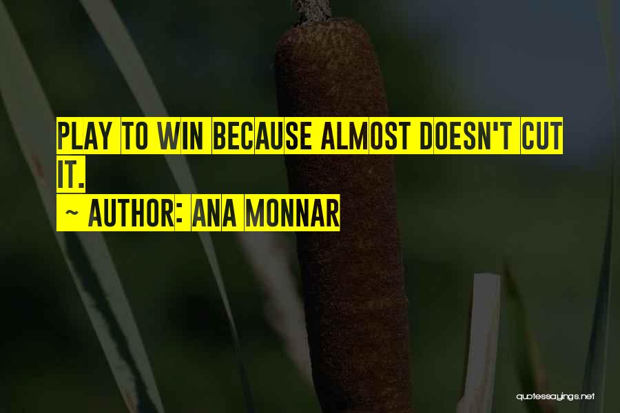 Ana Monnar Quotes: Play To Win Because Almost Doesn't Cut It.