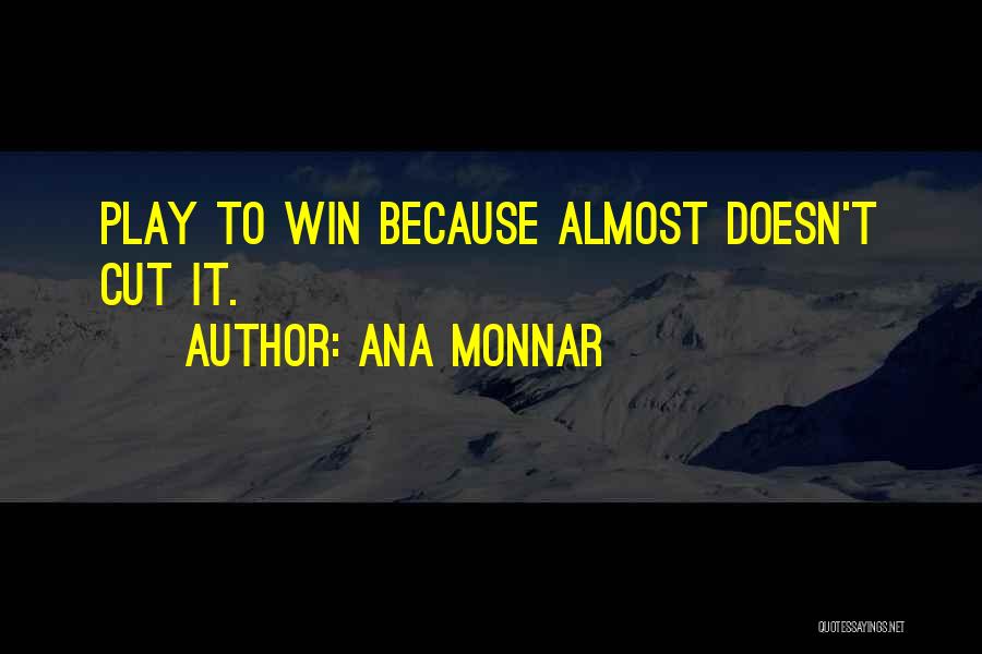 Ana Monnar Quotes: Play To Win Because Almost Doesn't Cut It.