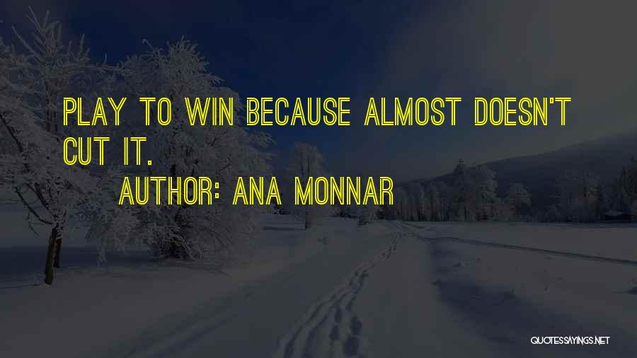 Ana Monnar Quotes: Play To Win Because Almost Doesn't Cut It.