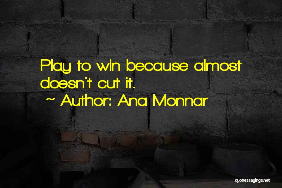 Ana Monnar Quotes: Play To Win Because Almost Doesn't Cut It.