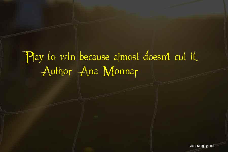 Ana Monnar Quotes: Play To Win Because Almost Doesn't Cut It.