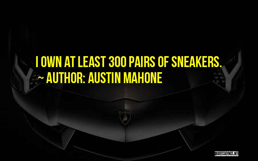 Austin Mahone Quotes: I Own At Least 300 Pairs Of Sneakers.