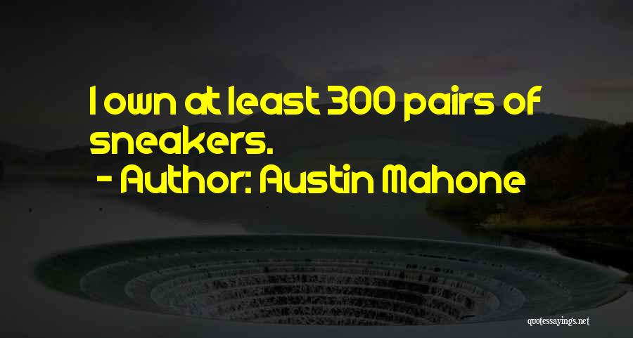 Austin Mahone Quotes: I Own At Least 300 Pairs Of Sneakers.