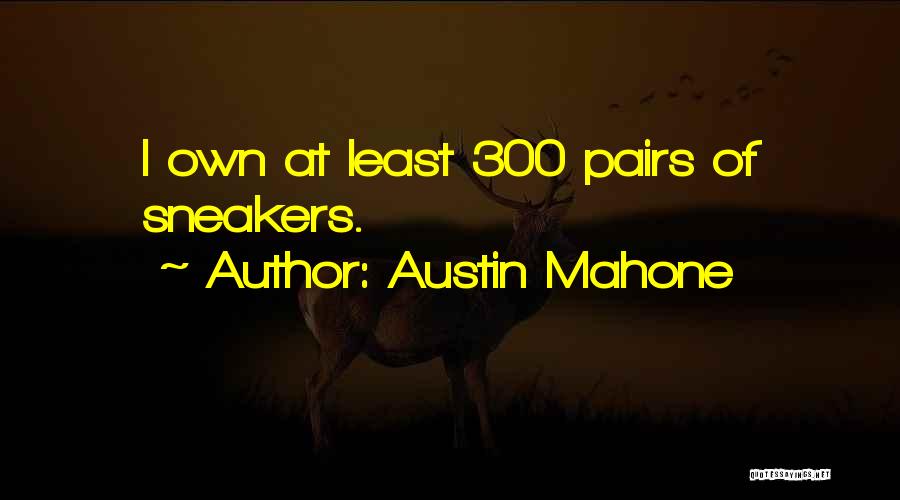 Austin Mahone Quotes: I Own At Least 300 Pairs Of Sneakers.