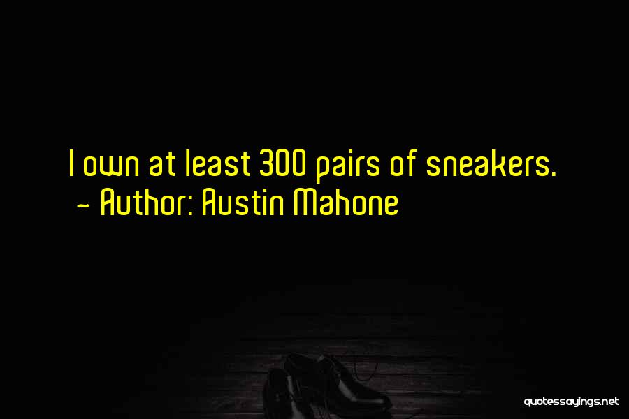 Austin Mahone Quotes: I Own At Least 300 Pairs Of Sneakers.