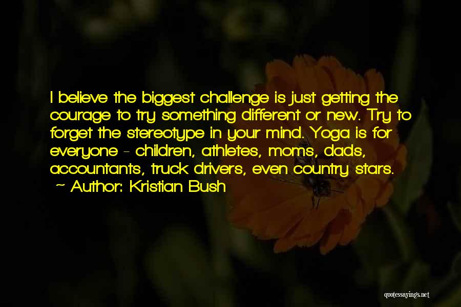 Kristian Bush Quotes: I Believe The Biggest Challenge Is Just Getting The Courage To Try Something Different Or New. Try To Forget The