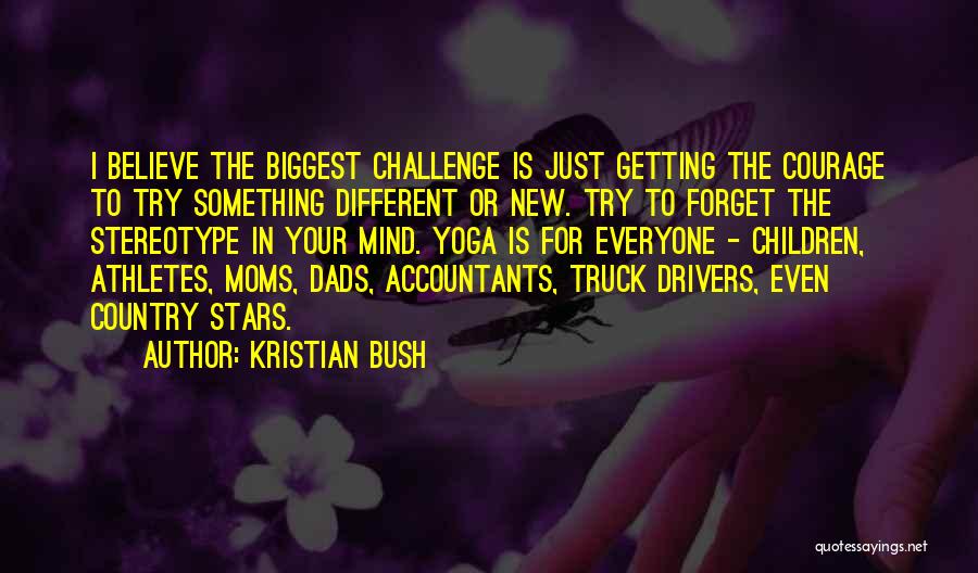 Kristian Bush Quotes: I Believe The Biggest Challenge Is Just Getting The Courage To Try Something Different Or New. Try To Forget The